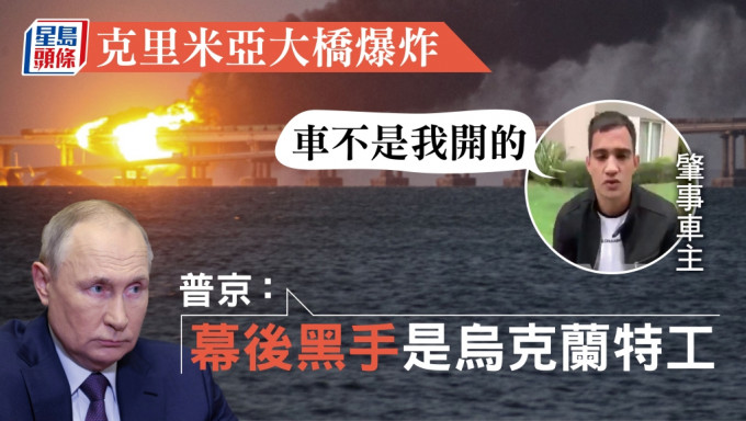 克里米亞大橋爆炸｜貨車車主否認涉事 普京指控烏方特工為幕後黑手 星島日報