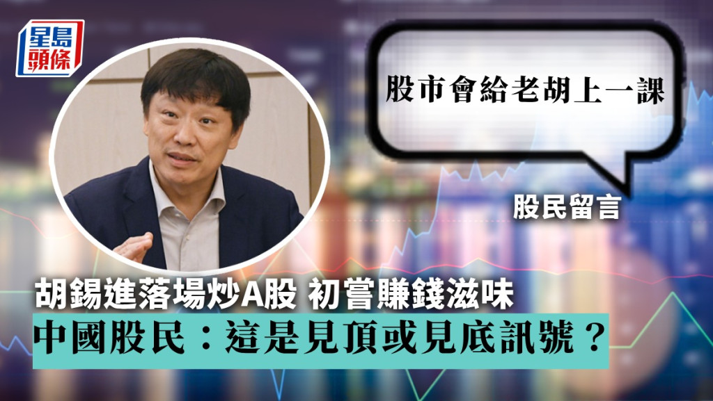 胡錫進落場炒a股 初嘗賺錢滋味 中國股民：這是見頂或見底訊號？ 星島日報